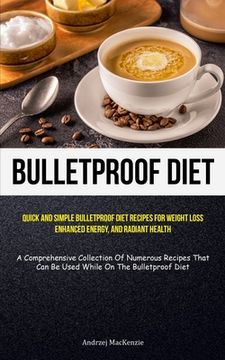 portada Bulletproof Diet: Quick And Simple Bulletproof Diet Recipes For Weight Loss, Enhanced Energy, And Radiant Health (A Comprehensive Collec (en Inglés)