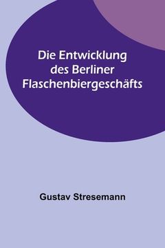 portada Die Entwicklung des Berliner Flaschenbiergeschäfts (in German)