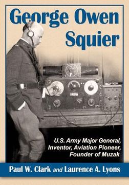 portada George Owen Squier: U.S. Army Major General, Inventor, Aviation Pioneer, Founder of Muzak (in English)