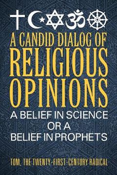 portada A Candid Dialog of Religious Opinions: A Belief in Science or a Belief in Prophets (en Inglés)
