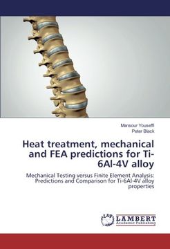 portada Heat treatment, mechanical and FEA predictions for Ti-6Al-4V alloy: Mechanical Testing versus Finite Element Analysis: Predictions and Comparison for Ti-6Al-4V alloy properties