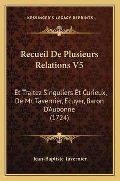 portada Recueil De Plusieurs Relations V5: Et Traitez Singuliers Et Curieux, De Mr. Tavernier, Ecuyer, Baron D'Aubonne (1724) (en Francés)