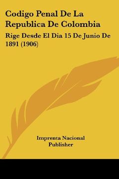 portada Codigo Penal de la Republica de Colombia: Rige Desde el dia 15 de Junio de 1891 (1906)