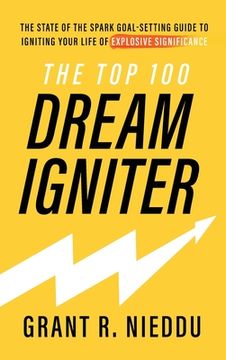 portada The Top 100 Dream-Igniter: The State Of The Spark Goal-Setting Guide To Igniting Your Life Of Explosive Significance (in English)