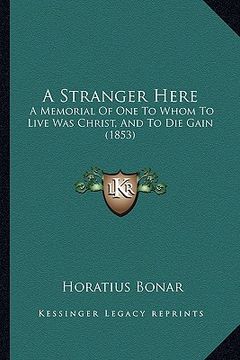 portada a stranger here: a memorial of one to whom to live was christ, and to die gain (1853) (en Inglés)