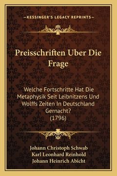 portada Preisschriften Uber Die Frage: Welche Fortschritte Hat Die Metaphysik Seit Leibnitzens Und Wolffs Zeiten In Deutschland Gernacht? (1796) (en Alemán)