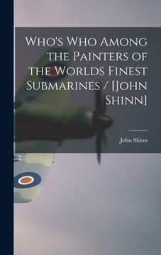 portada Who's Who Among the Painters of the Worlds Finest Submarines / [John Shinn] (en Inglés)