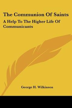 portada the communion of saints: a help to the higher life of communicants: five addresses to communicants (1895) (en Inglés)