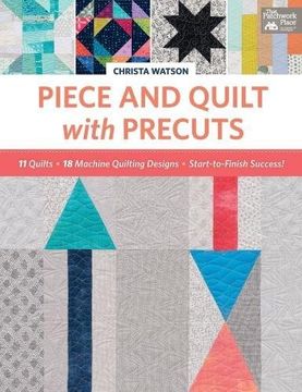 portada Piece and Quilt with Precuts: 11 Quilts, 18 Machine-Quilting Designs, Start-To-Finish Success!