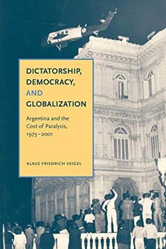 portada Dictatorship, Democracy, and Globalization: Argentina and the Cost of Paralysis, 1973-2001 (en Inglés)