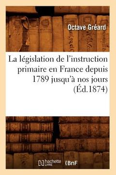 portada La Législation de l'Instruction Primaire En France Depuis 1789 Jusqu'à Nos Jours (Éd.1874) (en Francés)