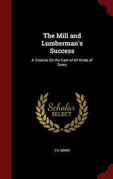 portada The Mill and Lumberman's Success: A Treatise On the Care of All Kinds of Saws