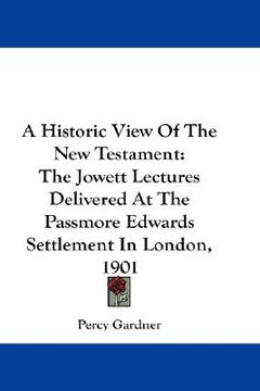 portada a historic view of the new testament: the jowett lectures delivered at the passmore edwards settlement in london, 1901 (in English)