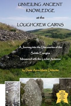 portada Unveiling Ancient Knowledge at the Loughcrew Cairns - a Journey Into the Discoveries of the Subtle Energies - Measured With the Lecher Antenna (en Inglés)