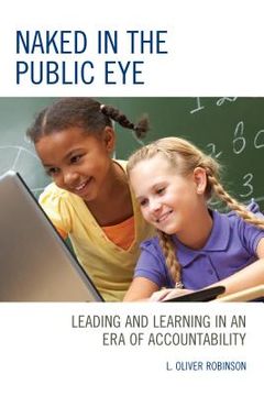 portada Naked in the Public Eye: Leading and Learning in an Era of Accountability (en Inglés)