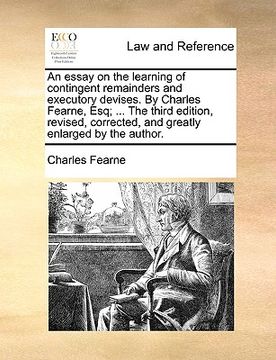 portada an essay on the learning of contingent remainders and executory devises. by charles fearne, esq; ... the third edition, revised, corrected, and great (en Inglés)