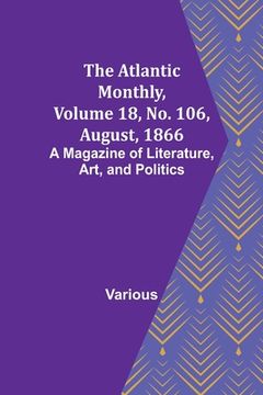 portada The Atlantic Monthly, Volume 18, No. 106, August, 1866; A Magazine of Literature, Art, and Politics (in English)