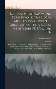 portada Journal of an Exploring Tour Beyond the Rocky Mountains, Under the Direction of the A.B.C.F.M. in the Years 1835, '36, and '37 [microform]: Containing (en Inglés)