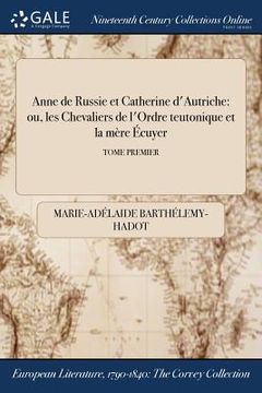 portada Anne de Russie et Catherine d'Autriche: ou, les Chevaliers de l'Ordre teutonique et la mère Écuyer; TOME PREMIER (en Francés)