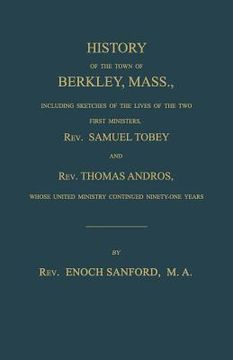 portada History of the town of Berkley, Mass., including sketches of the lives of the two first ministers, Rev. Samuel Tobey, and Rev. Thomas Andros, whose un (en Inglés)