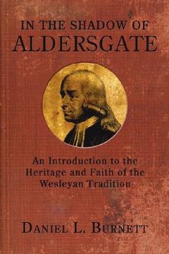 portada in the shadow of aldersgate: an introduction to the heritage and faith of the wesleyan tradition (en Inglés)