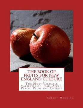 portada The Book of Fruits for New England Culture: The Most Valuable Varieties of Pear, Apple, Peach, Plum and Cherry