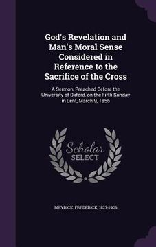 portada God's Revelation and Man's Moral Sense Considered in Reference to the Sacrifice of the Cross: A Sermon, Preached Before the University of Oxford, on t (en Inglés)