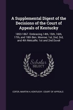 portada A Supplemental Digest of the Decisions of the Court of Appeals of Kentucky: 1853-1867. Embracing 14th, 15th, 16th, 17th, and 18th Ben. Monroe; 1st, 2n (in English)