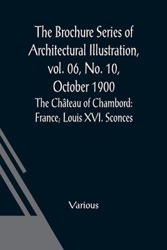 portada The Brochure Series of Architectural Illustration, vol. 06, No. 10, October 1900; The Château of Chambord: France; Louis XVI. Sconces (en Inglés)