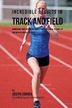 portada Incredible Results in Track and Field: Harnessing your Resting Metabolic Rate's Potential to Drop Fat and Increase Muscle Recovery (en Inglés)