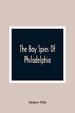 portada The boy Spies of Philadelphia: The Story of how the Young Spies Helped the Continental Army at Valley Forge (en Inglés)