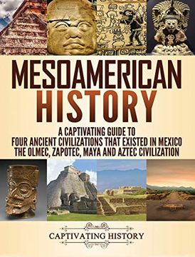 portada Mesoamerican History: A Captivating Guide to Four Ancient Civilizations That Existed in Mexico - the Olmec, Zapotec, Maya and Aztec Civilization (in English)