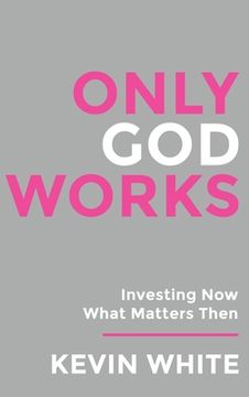 portada Only God Works: Investing Now What Matters Then