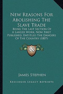portada new reasons for abolishing the slave trade: being the last section of a larger work, now first published, entitled the dangers of the country (1807) (in English)