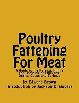 portada Poultry Fattening For Meat: A Guide to the Raising, Killing and Dressing of Chickens, Ducks, Geese and Turkeys (en Inglés)