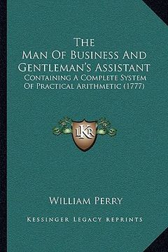 portada the man of business and gentleman's assistant: containing a complete system of practical arithmetic (1777) (en Inglés)