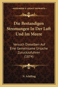 portada Die Bestandigen Stromungen In Der Luft Und Im Meere: Versuch Dieselben Auf Eine Gemeinsame Ursache Zuruckzufuhren (1874) (in German)
