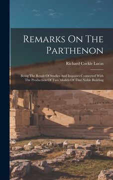portada Remarks On The Parthenon: Being The Result Of Studies And Inquiries Connected With The Production Of Two Models Of That Noble Building (en Inglés)