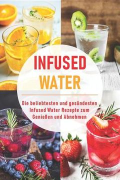 portada Infused Water: Die beliebtesten und gesündesten Infused Water Rezepte zum Genießen und Abnehmen (en Alemán)