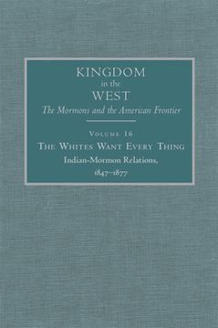 portada The Whites Want Every Thing: Indian-Mormon Relations, 1847-1877 Volume 16 (en Inglés)