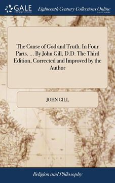 portada The Cause of God and Truth. In Four Parts. ... By John Gill, D.D. The Third Edition, Corrected and Improved by the Author (en Inglés)