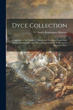 portada Dyce Collection: a Catalogue of the Paintings, Miniatures, Drawings, Engravings, Rings, and Miscellaneous Objects Bequeathed by the Rev