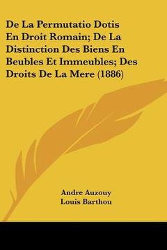 portada De La Permutatio Dotis En Droit Romain; De La Distinction Des Biens En Beubles Et Immeubles; Des Droits De La Mere (1886) (en Francés)