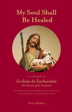 portada My Soul Shall Be Healed: A 5-Part Study Guide on Ecclesia de Eucharistia the Church of the Eucharist (en Inglés)