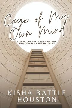 The Cage of My Own Mind: Step Out of That Cage and Into Who God Has Made You to Be