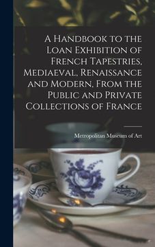 portada A Handbook to the Loan Exhibition of French Tapestries, Mediaeval, Renaissance and Modern, From the Public and Private Collections of France (in English)