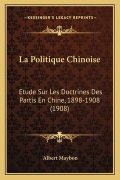 portada La Politique Chinoise: Etude Sur Les Doctrines Des Partis En Chine, 1898-1908 (1908) (en Francés)