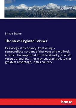 portada The New-England Farmer: Or Georgical dictionary: Containing a compendious account of the ways and methods in which the important art of husban (en Inglés)