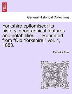 portada yorkshire epitomised: its history, geographical features and notabilities. ... reprinted from "old yorkshire," vol. 4, 1883. (en Inglés)