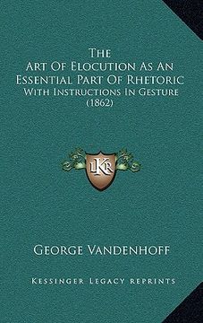 portada the art of elocution as an essential part of rhetoric: with instructions in gesture (1862) (en Inglés)